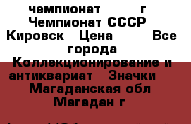 11.1) чемпионат : 1973 г - Чемпионат СССР - Кировск › Цена ­ 99 - Все города Коллекционирование и антиквариат » Значки   . Магаданская обл.,Магадан г.